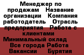 Менеджер по продажам › Название организации ­ Компания-работодатель › Отрасль предприятия ­ Работа с клиентами › Минимальный оклад ­ 1 - Все города Работа » Вакансии   . Бурятия респ.